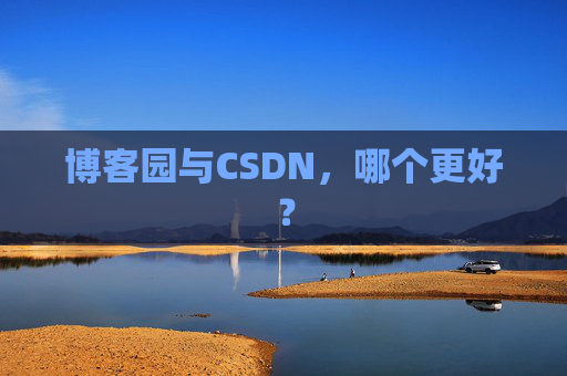 博客园与CSDN,哪个更好? 博客园与CSDN,哪个更好?